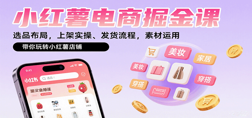 小红薯电商掘金课:选品布局,上架实操、发货流程,素材运用,带你玩转小红薯店铺