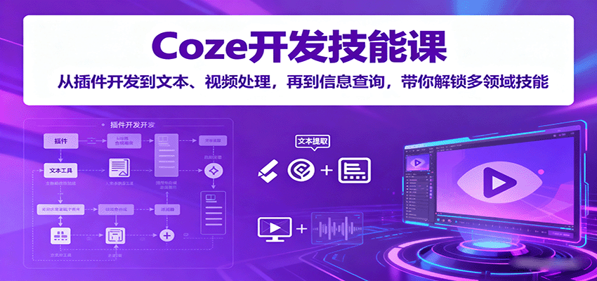Coze开发技能课:从插件开发到文本、视频处理,再到信息查询,带你解锁多领域技能