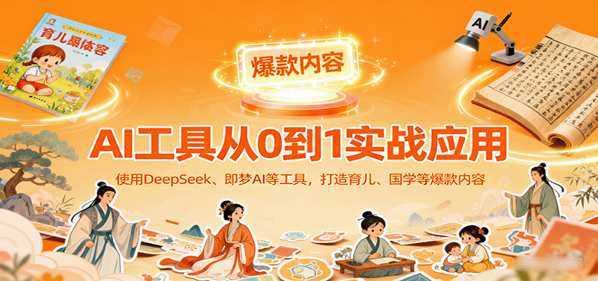 AI工具实战应用,零基础使用DeepSeek、即梦AI等打造育儿、国学等可变现的爆款作品