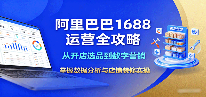 阿里巴巴1688运营全攻略:从开店选品到数字营销,掌握数据分析与店铺装修实操