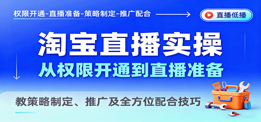 淘宝直播实操,从权限开通到直播准备,教策略制定、推广及全方位配合技巧
