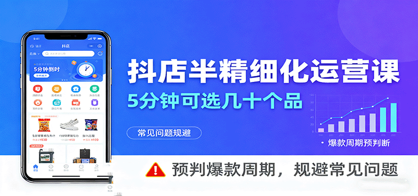 抖店半精细化运营,5分钟可选几十个品,预判爆款周期,规避常见问题