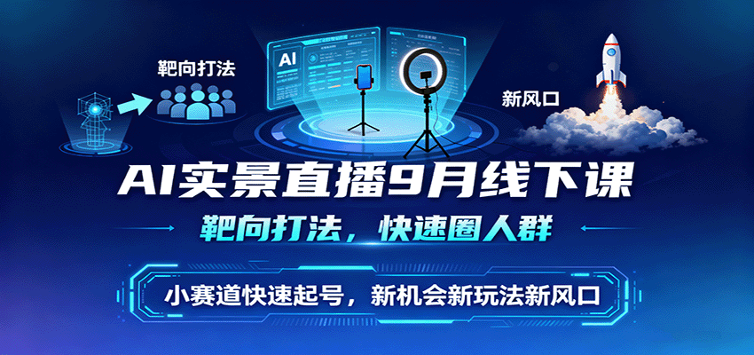 AI实景直播9月线下课，靶向打法，快速圈人群，小塞道快速起号，新机会新玩法新风口