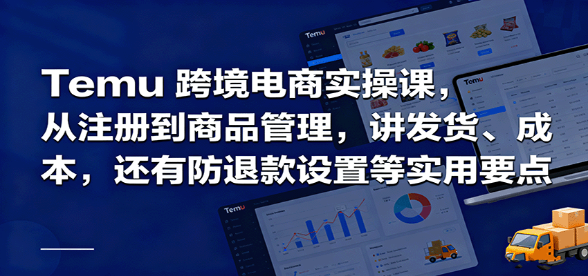 Temu跨境半托管实操,从注册到商品管理,讲发货、成本,还有防退款设置等实用要点