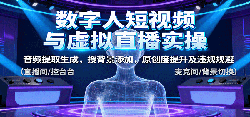 数字人短视频与虚拟直播实操,音频提取生成,背景添加,原创度提升及违规规避