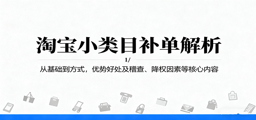 淘宝小类目补单解析:从基础到方式,优势好处及稽查、降权因素等核心内容
