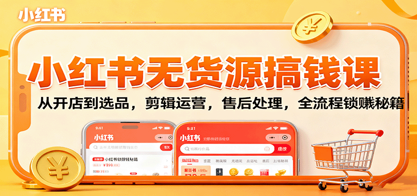 小红书无货源搞钱课:从开店到选品,剪辑运营,售后处理,全流程解锁赚钱秘籍