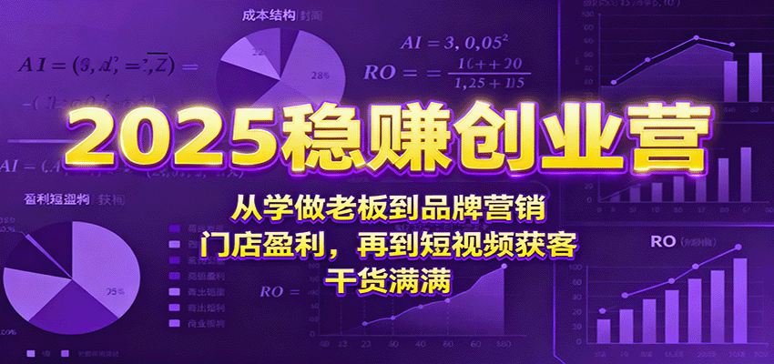 2025稳赚创业营:从学做老板到品牌营销、门店盈利,再到短视频获客,干货满满