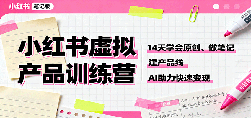小红书虚拟产品训练营:14天学会原创、做笔记、建产品线,AI助力快速变现