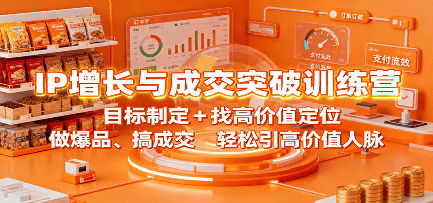 IP增长与成交突破训练营：目标制定+找高价值定位，做爆品、搞成交，轻松引高价值人脉