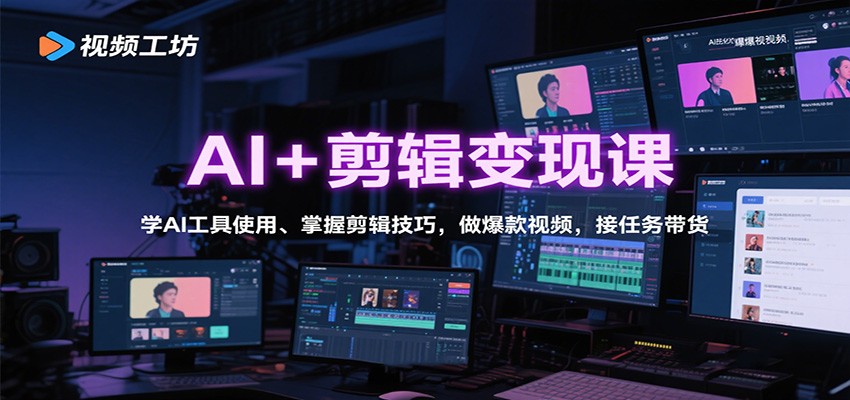 AI+剪辑变现课:学AI工具使用、掌握剪辑技巧,做爆款视频,接任务带货