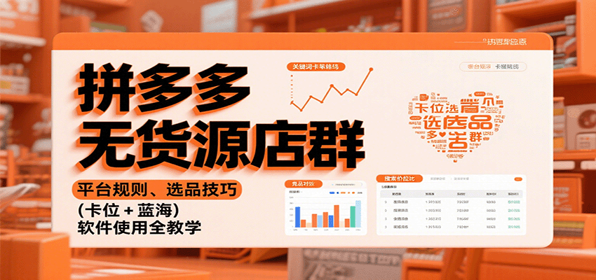 拼多多无货源店群:平台规则、选品技巧(卡位 + 蓝海),软件使用全教学