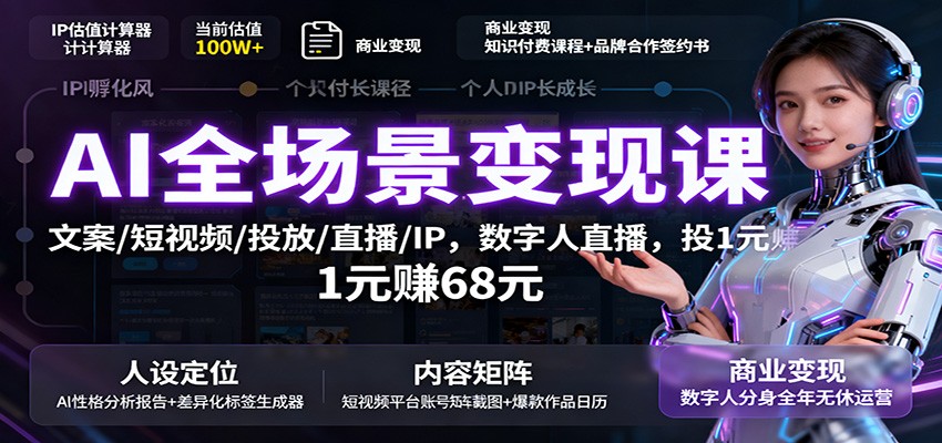 AI全场景变现课:文案/短视频/投放/直播/IP,数字人直播,投1元赚68元
