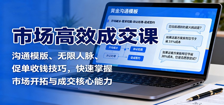 市场高效成交课:沟通模版、无限人脉、促单收钱技巧,快速掌握市场开拓与成交核心能力