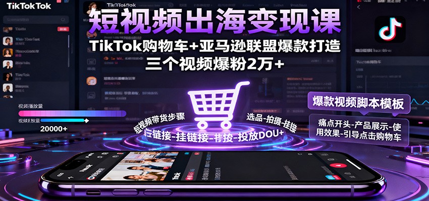 短视频出海变现课:TikTok购物车+亚马逊联盟爆款打造,三个视频爆粉2万+