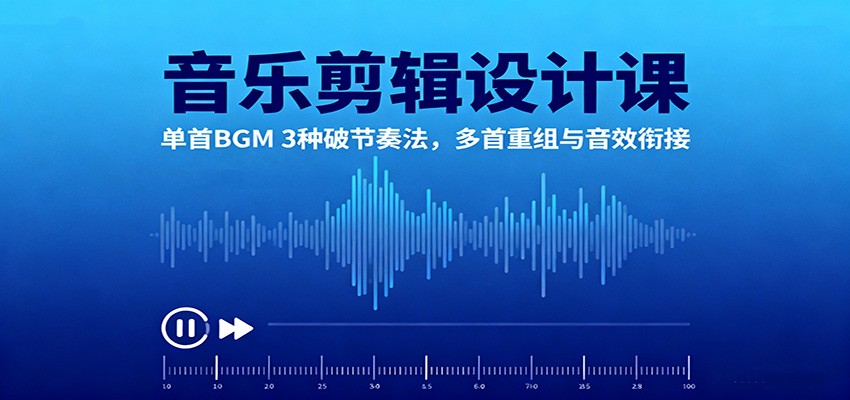 音乐剪辑设计课:单首BGM 3种破节奏法,多首重组与音效衔接