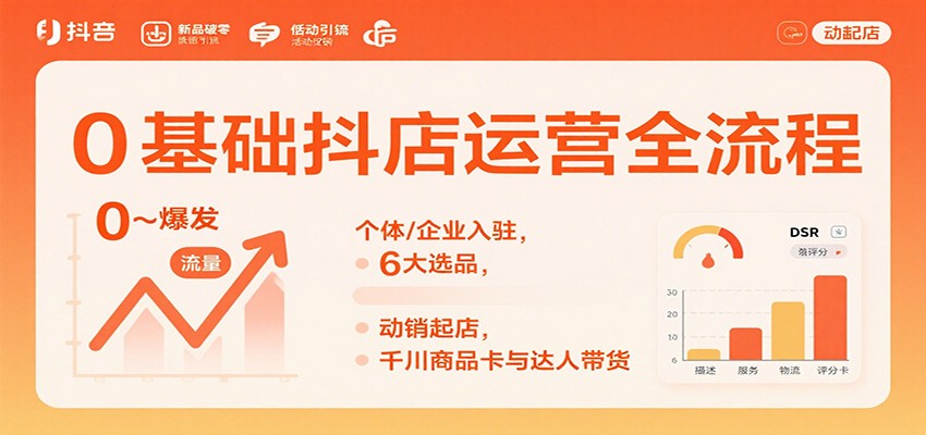 0基础抖店运营全流程：个体/企业入驻，6大选品，动销起店，千川商品卡与达人带货