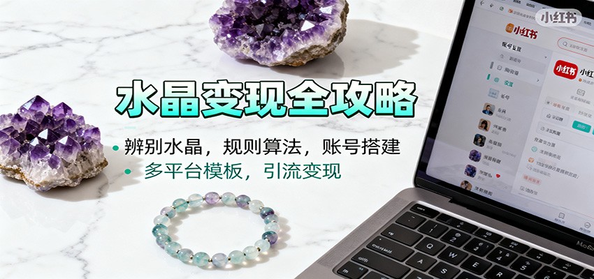 水晶小红书起号课:辨别水晶,规则算法,账号搭建,多平台模板,引流变现