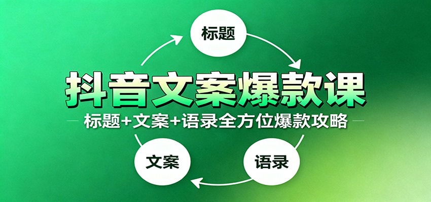 抖音文案爆款课:9大标题绝招,各类型必火文案,100条万能文案情感语录