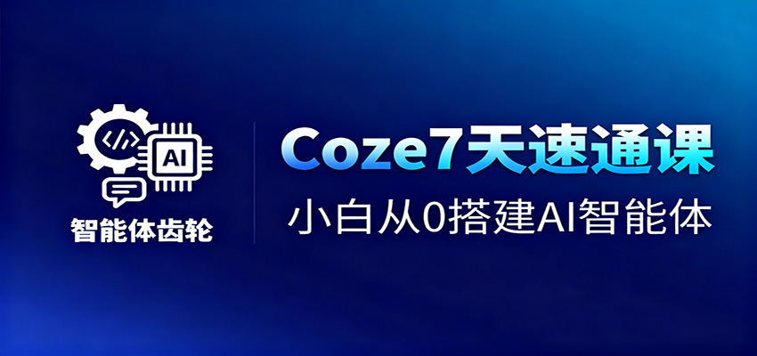 Coze7天速通课,小白从0搭建AI智能体+短视频工作流