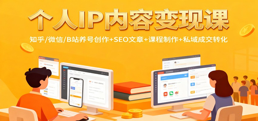 个人IP内容变现课：知乎/微信/B站养号创作+SEO文章+课程制作+私域成交转化