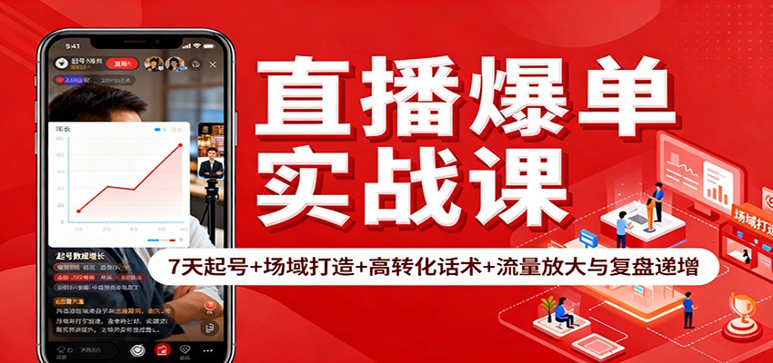 直播爆单实战课：7天起号+场域打造+高转化话术+流量放大与复盘递增