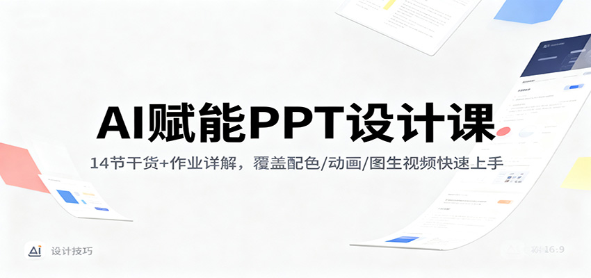 AI赋能PPT设计课:14节干货+作业详解,覆盖配色/动画/图生视频快速上手