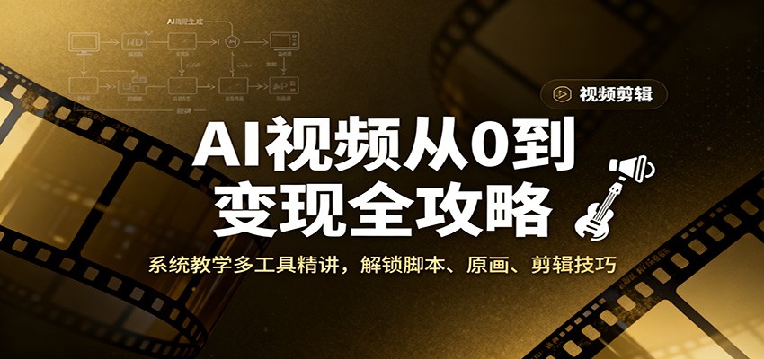 AI视频从0到变现全攻略,系统教学多工具精讲,解锁脚本、原画、剪辑技巧