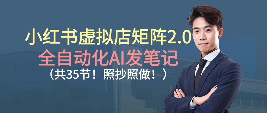 小红书虚拟店矩阵2.0,全自动化AI发笔记(共35节,照抄照做)