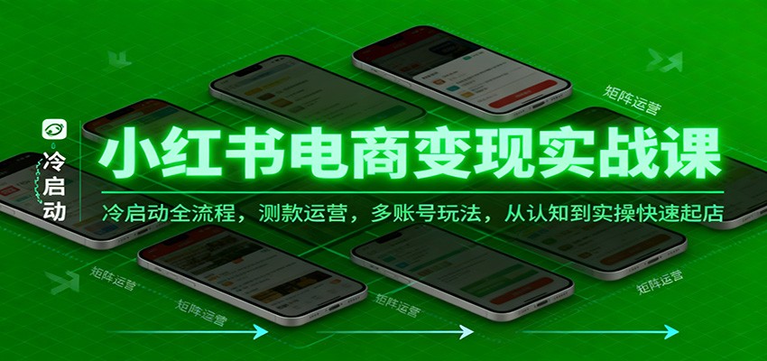 小红书电商变现实战课,冷启动全流程,测款运营,多账号玩法,从认知到实操快速起店
