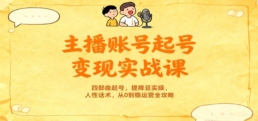 主播账号起号变现实战课,四部曲起号,提降豆实操,人性话术,从0到稳运营全攻略