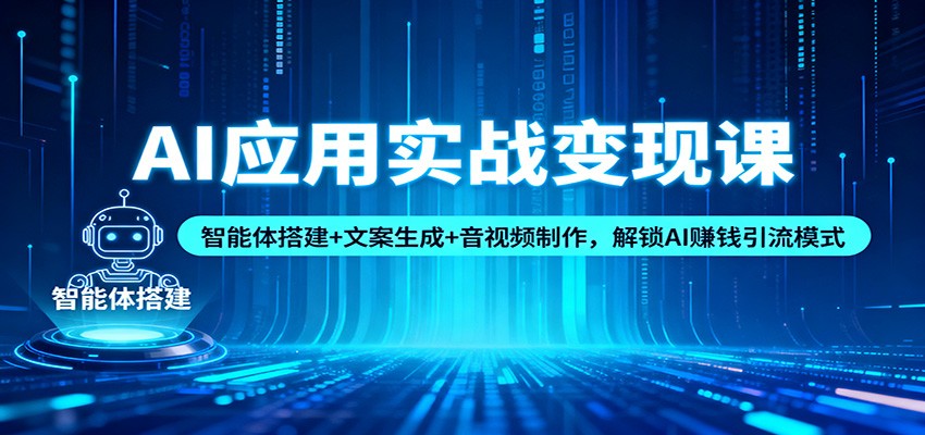 AI应用实战变现课:智能体搭建+文案生成+音视频制作,解锁AI赚钱引流模式