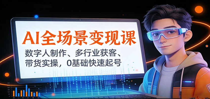 AI全场景变现课:数字人制作、多行业获客、带货实操,0基础快速起号