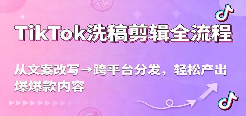 TikTok洗稿剪辑全流程,从文案改写到跨平台分发,轻松产出爆款内容,流量翻倍不是梦