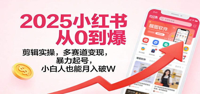 2025小红书从0到爆:剪辑实操,多赛道变现,暴力起号,零基础也能月入破W
