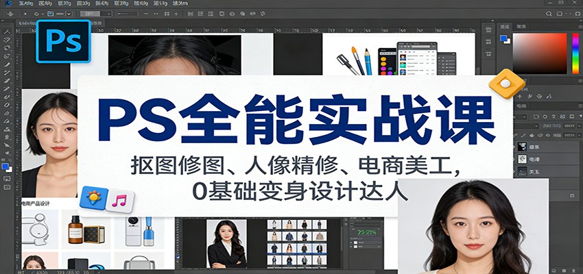 PS全能实战课:抠图修图、人像精修、电商美工,0基础变身设计达人