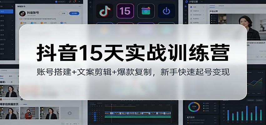抖音15天实战训练营:账号搭建+文案剪辑+爆款复制,新手快速起号变现