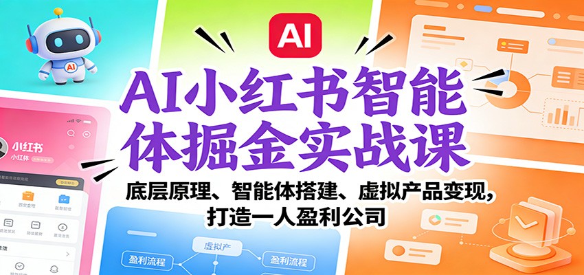 AI小红书智能体掘金实战课:底层原理、智能体搭建、虚拟产品变现,打造一人盈利公司