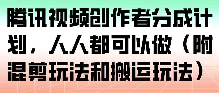腾讯视频创作者分成计划,人人都可以做(附混剪玩法和搬运玩法)