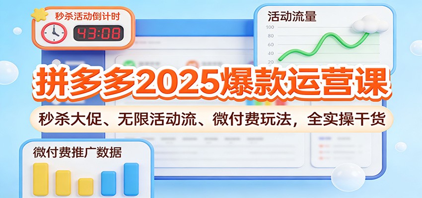 拼多多2025爆款运营课:秒杀大促、无限活动流、微付费玩法,全实操干货