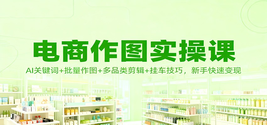 电商作图实操课:AI关键词+批量作图+多品类剪辑+挂车技巧,新手快速变现