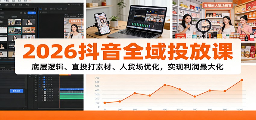2026抖音全域投放课:底层逻辑、直投打素材、人货场优化,实现利润最大化