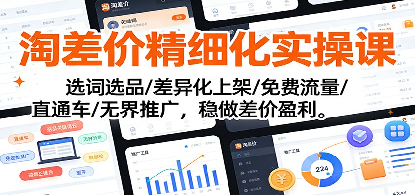 淘差价精细化实操课:选词选品/差异化上架/免费流量/直通车/无界推广,稳做差价盈利