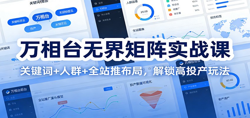万相台无界矩阵实战课:关键词+人群+全站推布局,解锁高投产玩法