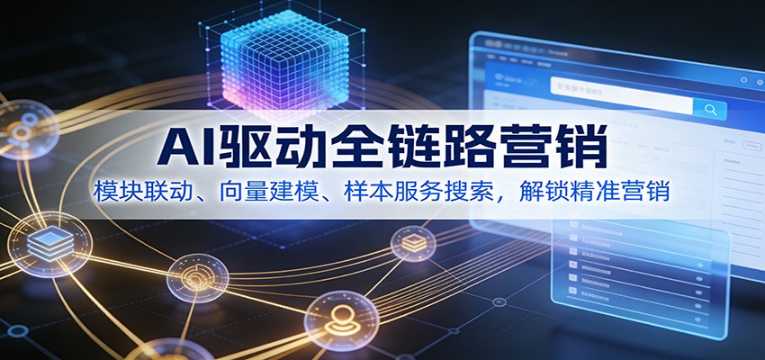 AI驱动全链路营销,模块联动、向量建模、样本服务搜索,解锁精准营销