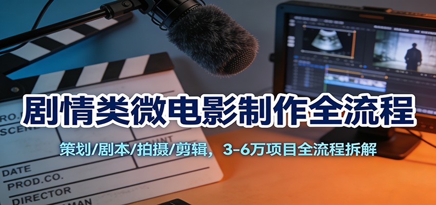剧情类微电影制作全流程:策划/剧本/拍摄/剪辑,3-6万项目全流程拆解