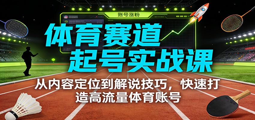 体育赛道起号实战课:从内容定位到解说技巧,快速打造高流量体育账号