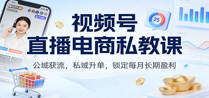 视频号直播电商私教课：公域获流，私域升单，锁定每月长期盈利