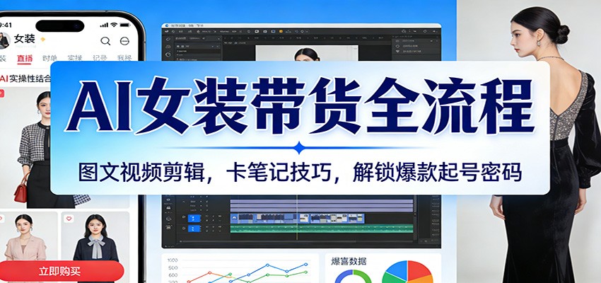 AI女装带货全流程:图文视频剪辑,卡笔记技巧,解锁爆款起号密码