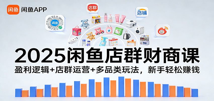 2025闲鱼店群财商课：盈利逻辑+店群运营+多品类玩法，新手轻松赚钱